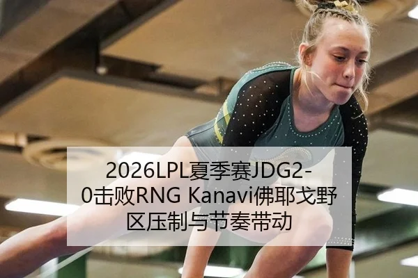 2026LPL夏季赛JDG2-0击败RNG Kanavi佛耶戈野区压制与节奏带动