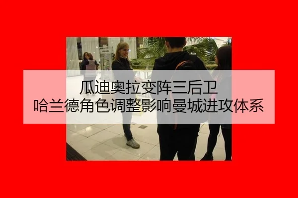 瓜迪奥拉变阵三后卫 哈兰德角色调整影响曼城进攻体系