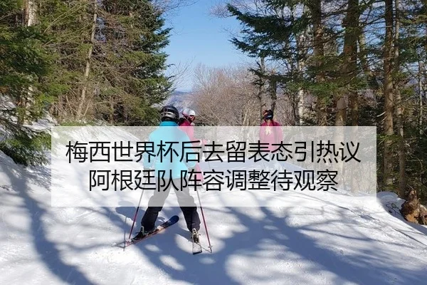 梅西世界杯后去留表态引热议 阿根廷队阵容调整待观察