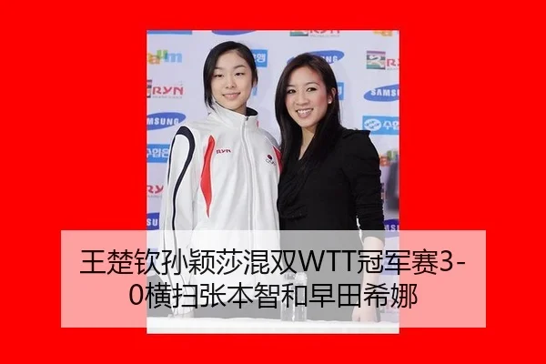 王楚钦孙颖莎混双WTT冠军赛3-0横扫张本智和早田希娜